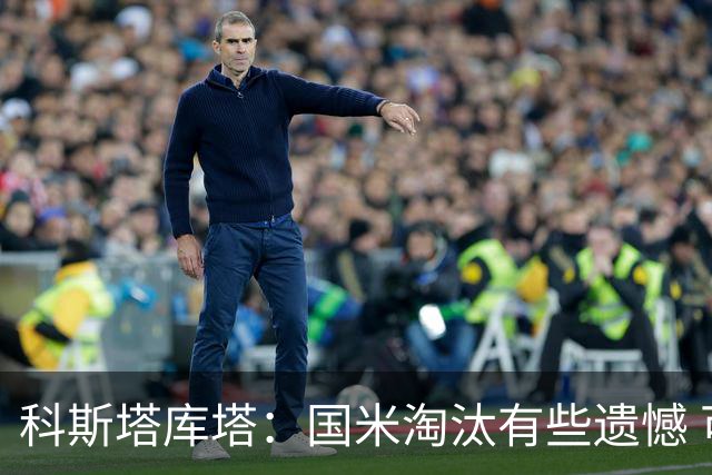 科斯塔库塔：国米淘汰有些遗憾 可能影响意甲争冠